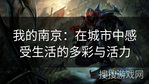 我的南京：在城市中感受生活的多彩与活力