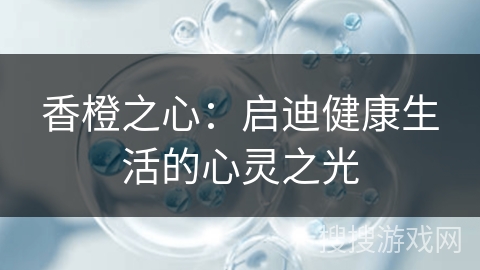 香橙之心：启迪健康生活的心灵之光