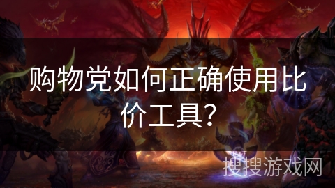 购物党如何正确使用比价工具？