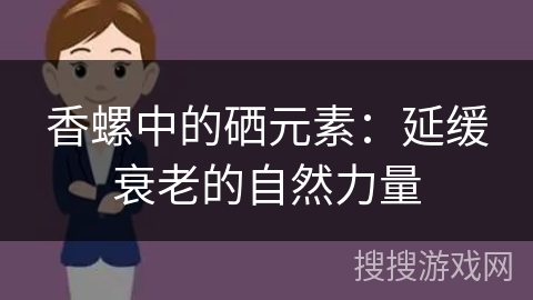 香螺中的硒元素:延缓衰老的自然力量 香螺中的硒元素:延缓衰老的自然力量