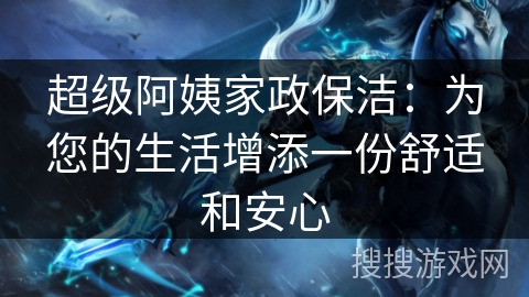 超级阿姨家政保洁：为您的生活增添一份舒适和安心