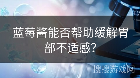 蓝莓酱能否帮助缓解胃部不适感？