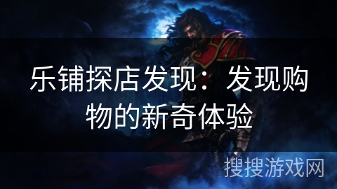 乐铺探店发现：发现购物的新奇体验