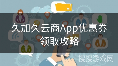 久加久云商App优惠券领取攻略