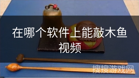 在哪个软件上能敲木鱼视频 在哪个软件上能敲木鱼视频