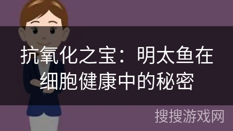 抗氧化之宝：明太鱼在细胞健康中的秘密