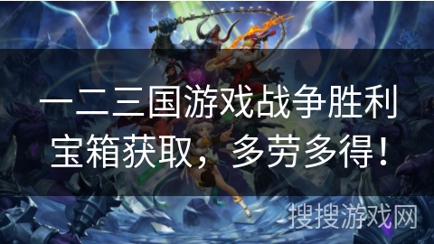 一二三国游戏战争胜利宝箱获取，多劳多得！
