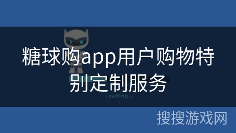 糖球购app用户购物特别定制服务