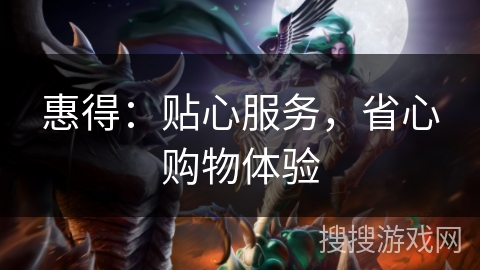 惠得：贴心服务，省心购物体验