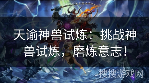 天谕神兽试炼：挑战神兽试炼，磨炼意志！