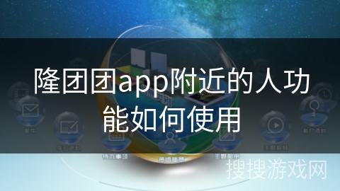 隆团团app附近的人功能如何使用