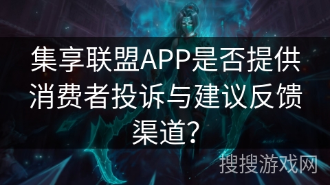 集享联盟APP是否提供消费者投诉与建议反馈渠道？