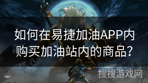 如何在易捷加油APP内购买加油站内的商品？