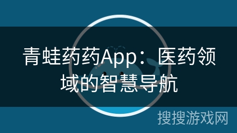 青蛙药药App：医药领域的智慧导航