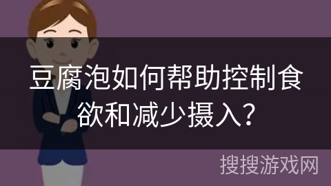 豆腐泡如何帮助控制食欲和减少摄入? 豆腐泡如何帮助控制食欲和减少摄入?