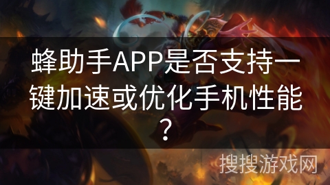 蜂助手APP是否支持一键加速或优化手机性能？
