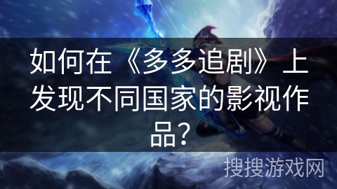 如何在《多多追剧》上发现不同国家的影视作品？
