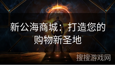 新公海商城：打造您的购物新圣地
