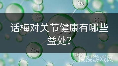 话梅对关节健康有哪些益处？