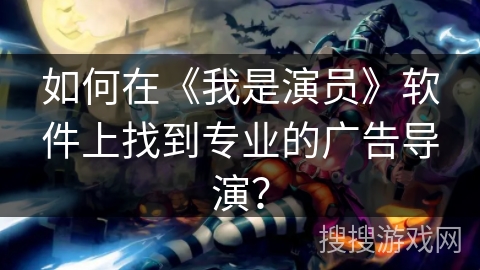 如何在《我是演员》软件上找到专业的广告导演？