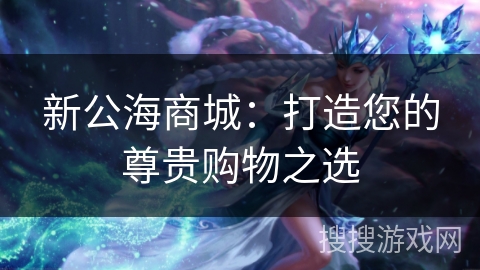 新公海商城：打造您的尊贵购物之选