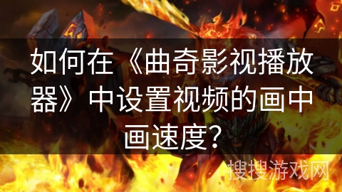 如何在《曲奇影视播放器》中设置视频的画中画速度？
