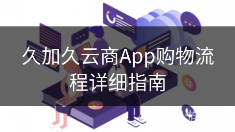 久加久云商App购物流程详细指南