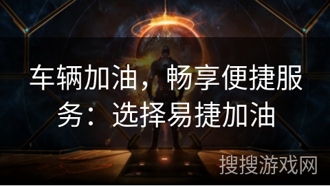 车辆加油，畅享便捷服务：选择易捷加油