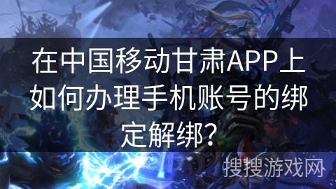 在中国移动甘肃APP上如何办理手机账号的绑定解绑？