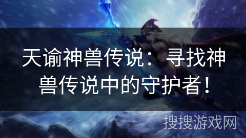 天谕神兽传说：寻找神兽传说中的守护者！