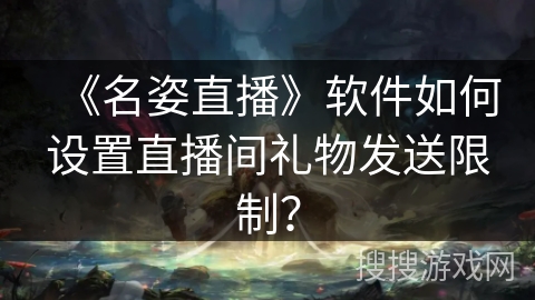 《名姿直播》软件如何设置直播间礼物发送限制？