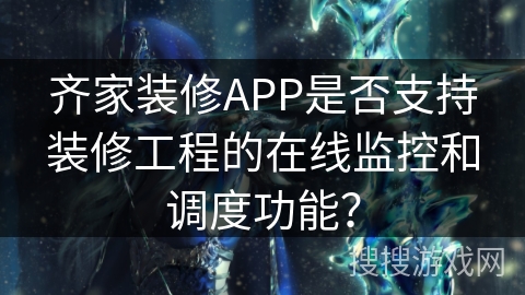 齐家装修APP是否支持装修工程的在线监控和调度功能？