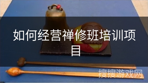 如何经营禅修班培训项目 如何经营禅修班培训项目