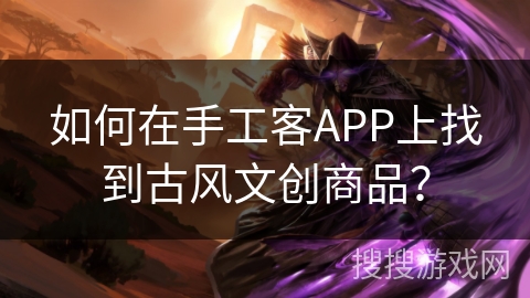 如何在手工客APP上找到古风文创商品? 如何在手工客APP上找到古风文创商品?