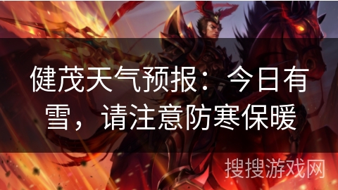 健茂天气预报:今日有雪,请注意防寒保暖 健茂天气预报:今日有雪,请注意防寒保暖