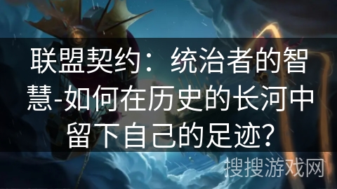 联盟契约:统治者的智慧-如何在历史的长河中留下自己的足迹? 联盟契约:统治者的智慧-如何在历史的长河中留下自己的足迹?