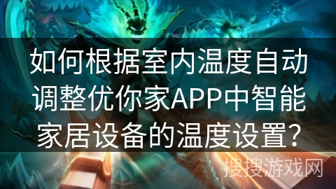 如何根据室内温度自动调整优你家APP中智能家居设备的温度设置? 如何根据室内温度自动调整优你家APP中智能家居设备的温度设置?