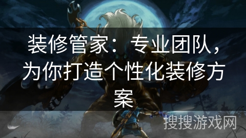 装修管家：专业团队，为你打造个性化装修方案