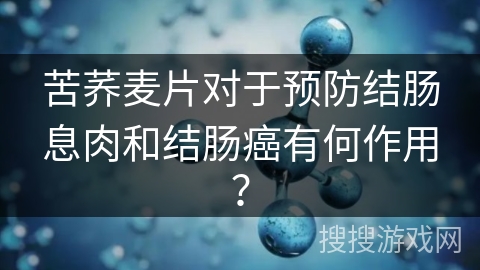 苦荞麦片对于预防结肠息肉和结肠癌有何作用? 苦荞麦片对于预防结肠息肉和结肠癌有何作用?