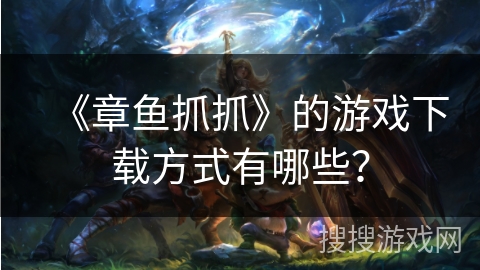 《章鱼抓抓》的游戏下载方式有哪些？