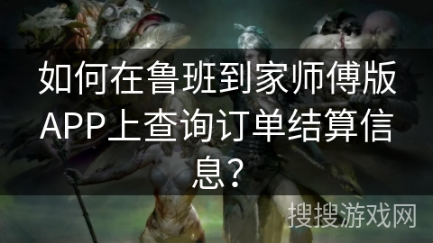 如何在鲁班到家师傅版APP上查询订单结算信息? 如何在鲁班到家师傅版APP上查询订单结算信息?
