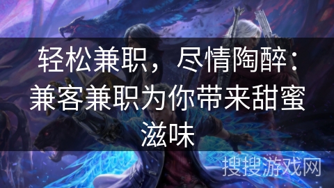 轻松兼职,尽情陶醉:兼客兼职为你带来甜蜜滋味 轻松兼职,尽情陶醉:兼客兼职为你带来甜蜜滋味