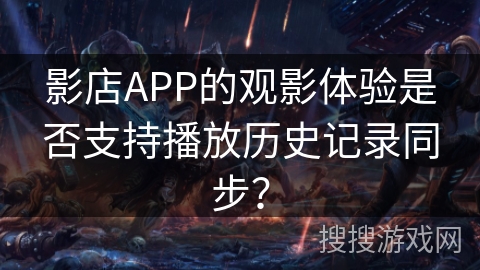 影店APP的观影体验是否支持播放历史记录同步? 影店APP的观影体验是否支持播放历史记录同步?