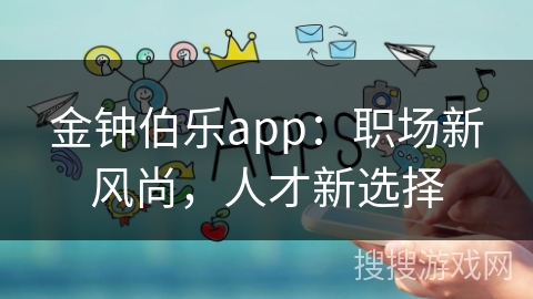 金钟伯乐app:职场新风尚,人才新选择