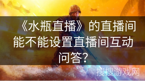 《水瓶直播》的直播间能不能设置直播间互动问答？