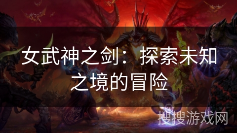 女武神之剑:探索未知之境的冒险 女武神之剑:探索未知之境的冒险