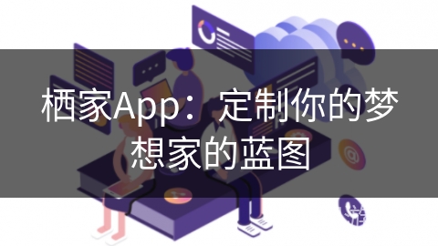 栖家App:定制你的梦想家的蓝图