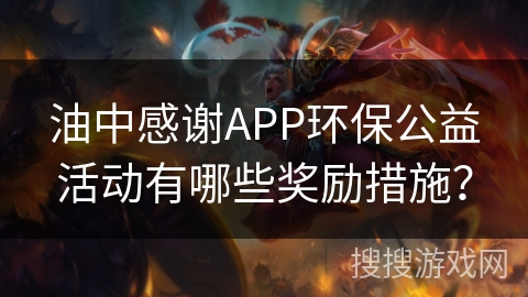 油中感谢APP环保公益活动有哪些奖励措施? 油中感谢APP环保公益活动有哪些奖励措施?