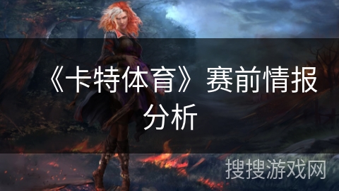 《卡特体育》赛前情报分析