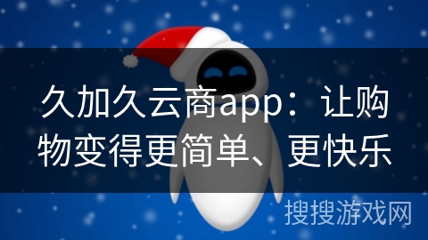 久加久云商app：让购物变得更简单、更快乐